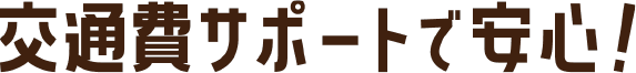 交通費サポートで安心!